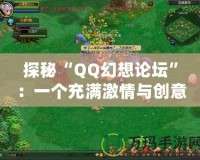 探秘“QQ幻想論壇”：一個充滿激情與創(chuàng)意的玩家社群