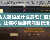 DNF達(dá)人契約是什么意思？深度解析，讓你秒懂游戲內(nèi)新玩法！