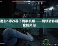 鬼屋魔影5修改器下載手機版——引領(lǐng)恐怖游戲的全新風潮