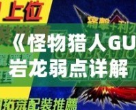 《怪物獵人GU巖龍弱點詳解：掌握這些技巧，輕松擊敗巖龍！》