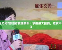 《火炬之光2漂泊者技能解析：掌握強(qiáng)大技能，成就不敗戰(zhàn)神》