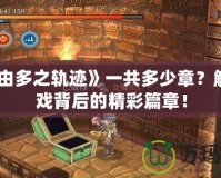 《那由多之軌跡》一共多少章？解鎖游戲背后的精彩篇章！