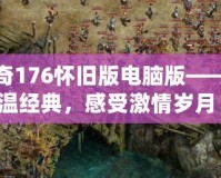 傳奇176懷舊版電腦版——重溫經(jīng)典，感受激情歲月！