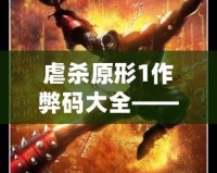 虐殺原形1作弊碼大全——讓你輕松體驗極致游戲快感！