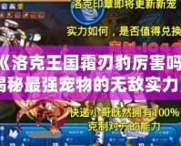 《洛克王國霜刃豹厲害嗎？揭秘最強寵物的無敵實力》