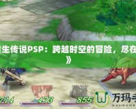 《重生傳說PSP：跨越時空的冒險，盡在掌中》