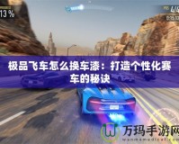 極品飛車怎么換車漆：打造個(gè)性化賽車的秘訣