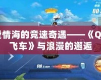 愛情海的競速奇遇——《QQ飛車》與浪漫的邂逅