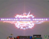 爆破元素帶什么武器？解鎖最強搭配，掌握戰(zhàn)場制勝之道！