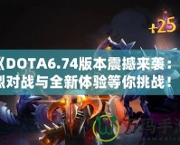 《DOTA6.74版本震撼來襲：激烈對(duì)戰(zhàn)與全新體驗(yàn)等你挑戰(zhàn)！》