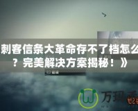 《刺客信條大革命存不了檔怎么辦？完美解決方案揭秘！》