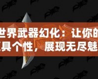 魔獸世界武器幻化：讓你的戰(zhàn)場更具個性，展現(xiàn)無盡魅力