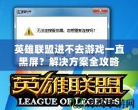 英雄聯(lián)盟進不去游戲一直黑屏？解決方案全攻略