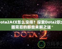 Dota2ACE怎么沒得？探索Dota2職業(yè)圈背后的那些未解之謎