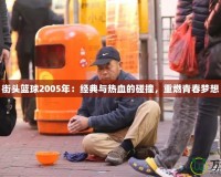 街頭籃球2005年：經(jīng)典與熱血的碰撞，重燃青春夢想