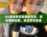 QQ游戲黑名單解封方法，輕松解除封禁，重返游戲巔峰！