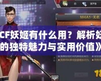 《CF妖姬有什么用？解析妖姬的獨特魅力與實用價值》