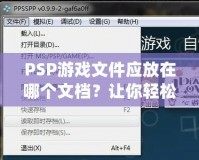 PSP游戲文件應(yīng)放在哪個(gè)文檔？讓你輕松管理游戲的完美指南