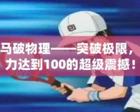 龍馬破物理——突破極限，威力達到100的超級震撼！