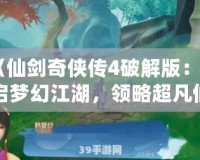 《仙劍奇?zhèn)b傳4破解版：開啟夢幻江湖，領(lǐng)略超凡仙劍之旅》