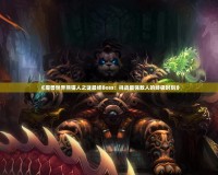 《魔獸世界熊貓人之謎最終Boss：挑戰(zhàn)最強(qiáng)敵人的終極時刻》