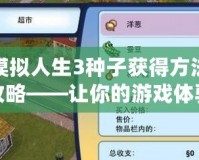 模擬人生3種子獲得方法攻略——讓你的游戲體驗更精彩！