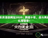 CF周年慶活動網(wǎng)址2020：跨越十年，戰(zhàn)斗再啟，豪禮等你拿！