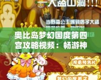 奧比島夢幻國度第四宮攻略視頻：暢游神秘世界的完美指南！