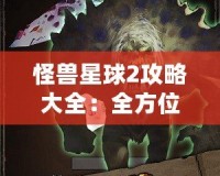 怪獸星球2攻略大全：全方位揭秘最強(qiáng)戰(zhàn)力提升技巧