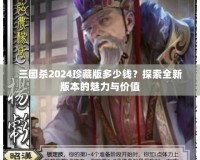 三國(guó)殺2024珍藏版多少錢(qián)？探索全新版本的魅力與價(jià)值