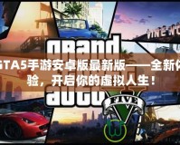 GTA5手游安卓版最新版——全新體驗(yàn)，開啟你的虛擬人生！