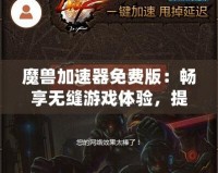 魔獸加速器免費(fèi)版：暢享無(wú)縫游戲體驗(yàn)，提升你的魔獸世界之旅