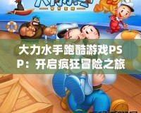 大力水手跑酷游戲PSP：開啟瘋狂冒險之旅