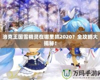 洛克王國雪精靈在哪里抓2020？全攻略大揭秘！