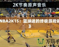 《NBA2K15：籃球迷的終極游戲體驗(yàn)》