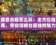 魔獸臺服怎么玩：全方位指南，帶你領略臺服獨特魅力