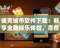 波克城市軟件下載：暢享全新娛樂體驗，盡在指尖