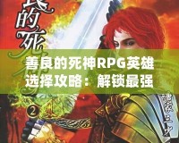 善良的死神RPG英雄選擇攻略：解鎖最強(qiáng)角色，創(chuàng)造屬于你的英雄傳奇