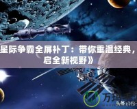 《星際爭霸全屏補?。簬阒販亟?jīng)典，開啟全新視野》