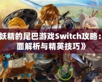 《妖精的尾巴游戲Switch攻略：全面解析與精英技巧》