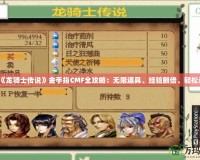 PSP《龍騎士傳說》金手指CMF全攻略：無限道具、經驗翻倍、輕松過關！