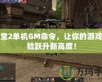 天堂2單機GM命令，讓你的游戲體驗躍升新高度！