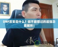 DNF百變是什么？你不能錯(cuò)過的超強(qiáng)功能解析！