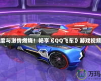 讓速度與激情燃燒！暢享《QQ飛車(chē)》游戲視頻大全