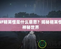 DNF精英怪是什么意思？揭秘精英怪的神秘世界