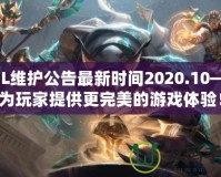 LOL維護公告最新時間2020.10——為玩家提供更完美的游戲體驗！