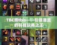 TBC熊tbis——引領(lǐng)潮流的科技玩具之王