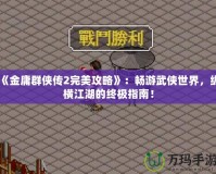 《金庸群俠傳2完美攻略》：暢游武俠世界，縱橫江湖的終極指南！