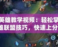 LOL英雄教學(xué)視頻：輕松掌握英雄聯(lián)盟技巧，快速上分！