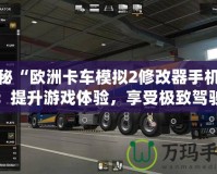 探秘“歐洲卡車模擬2修改器手機(jī)版”：提升游戲體驗，享受極致駕駛樂趣！